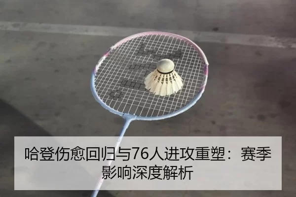哈登伤愈回归与76人进攻重塑：赛季影响深度解析