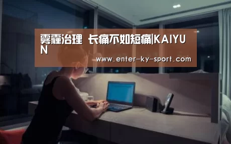 雾霾治理 长痛不如短痛|KAIYUN