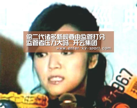 偿二代诸多新规要由监管打分 监管者压力大吗-开云集团(图1) 开云